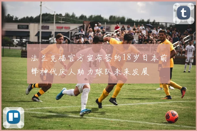 法兰克福官方宣布签约18岁日本前锋神代庆人助力球队未来发展