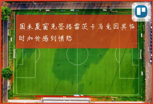 国米夏窗免签格雷茨卡马竞因其临时加价感到愤怒