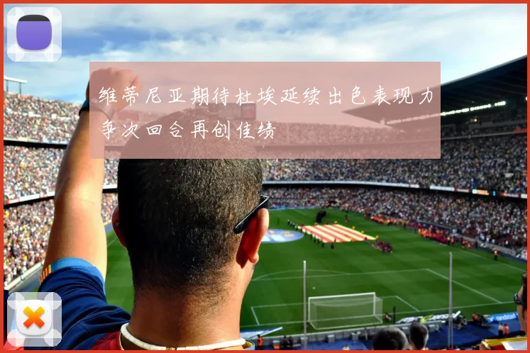 维蒂尼亚期待杜埃延续出色表现力争次回合再创佳绩