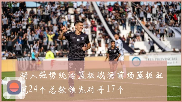 湖人强势统治篮板战场前场篮板狂揽24个总数领先对手17个