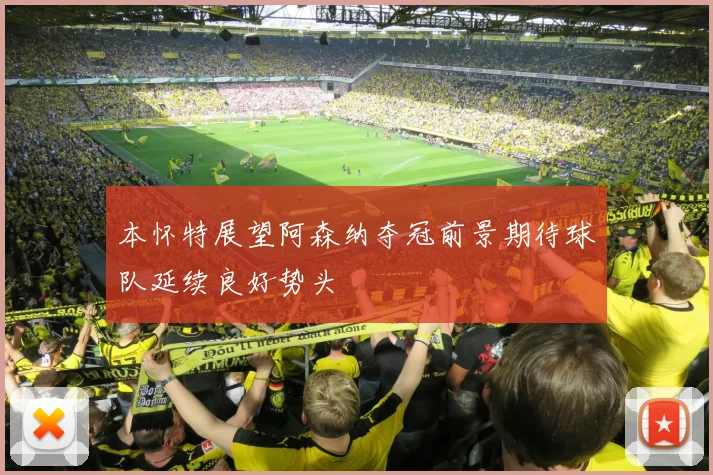本怀特展望阿森纳夺冠前景期待球队延续良好势头