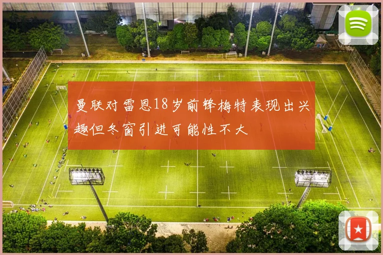 曼联对雷恩18岁前锋梅特表现出兴趣但冬窗引进可能性不大