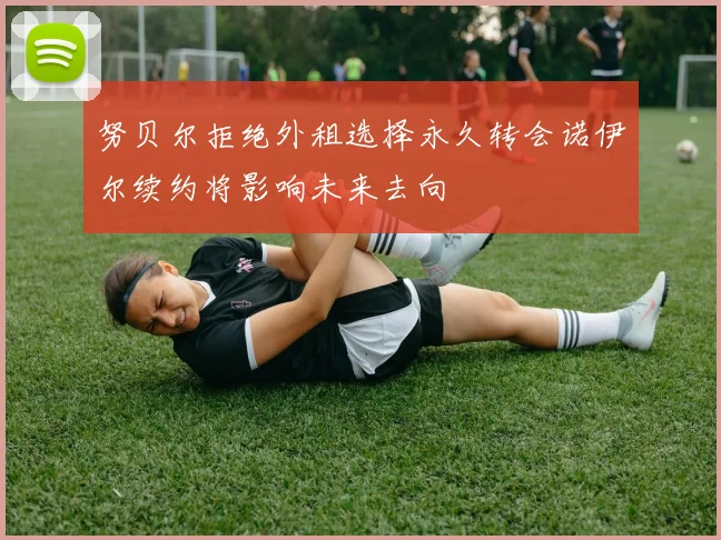努贝尔拒绝外租选择永久转会诺伊尔续约将影响未来去向