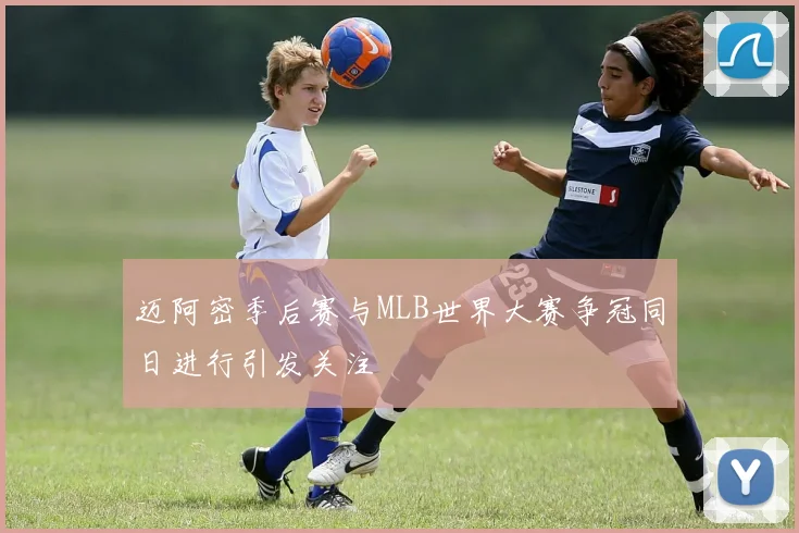 迈阿密季后赛与MLB世界大赛争冠同日进行引发关注