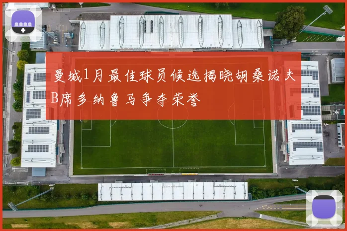 曼城1月最佳球员候选揭晓胡桑诺夫B席多纳鲁马争夺荣誉