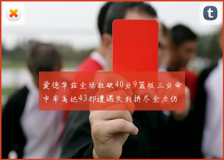 爱德华兹全场狂砍40分9篮板三分命中率高达43却遭遇失利拼尽全力仍难救主