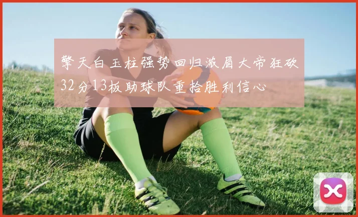 擎天白玉柱强势回归浓眉大帝狂砍32分13板助球队重拾胜利信心