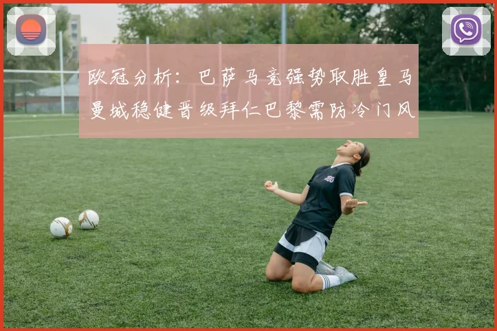欧冠分析：巴萨马竞强势取胜皇马曼城稳健晋级拜仁巴黎需防冷门风险