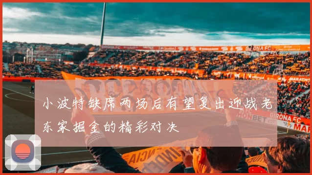 小波特缺席两场后有望复出迎战老东家掘金的精彩对决