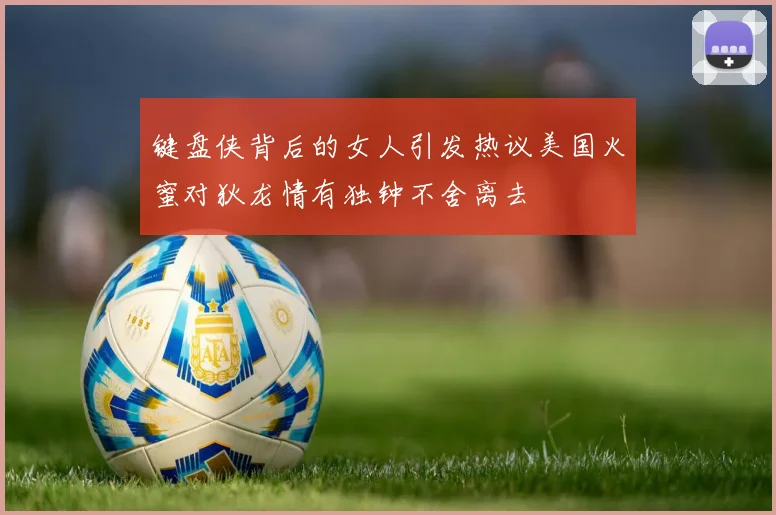 键盘侠背后的女人引发热议美国火蜜对狄龙情有独钟不舍离去