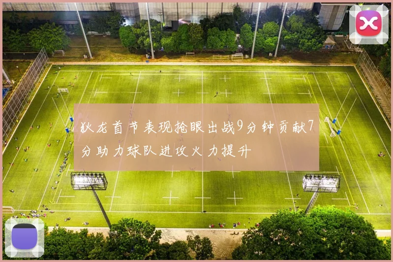 狄龙首节表现抢眼出战9分钟贡献7分助力球队进攻火力提升