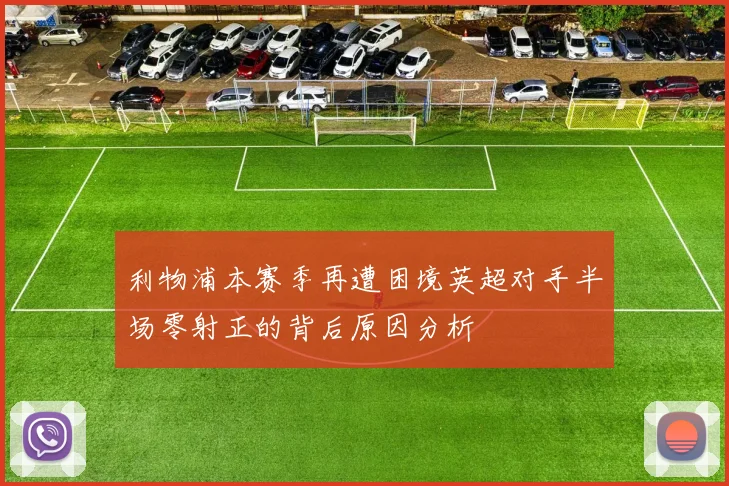 利物浦本赛季再遭困境英超对手半场零射正的背后原因分析