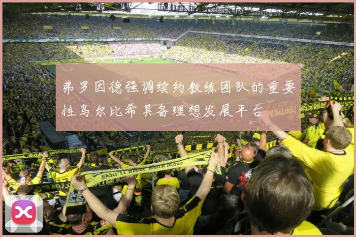 弗罗因德强调续约教练团队的重要性乌尔比希具备理想发展平台