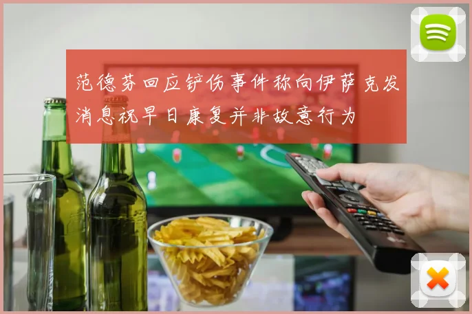 范德芬回应铲伤事件称向伊萨克发消息祝早日康复并非故意行为