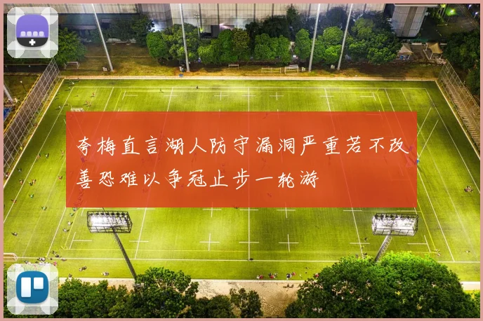 夸梅直言湖人防守漏洞严重若不改善恐难以争冠止步一轮游