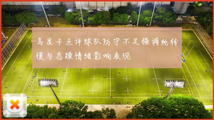 乌度卡点评球队防守不足强调轮转慢与急躁情绪影响表现