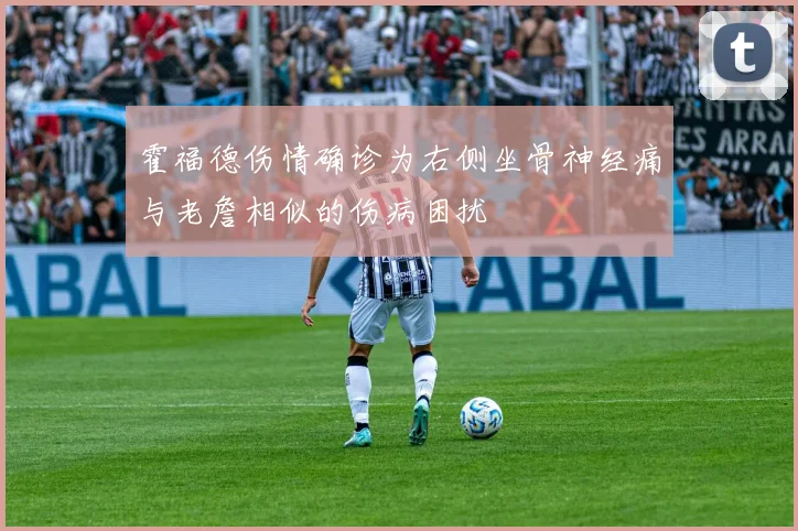 霍福德伤情确诊为右侧坐骨神经痛与老詹相似的伤病困扰